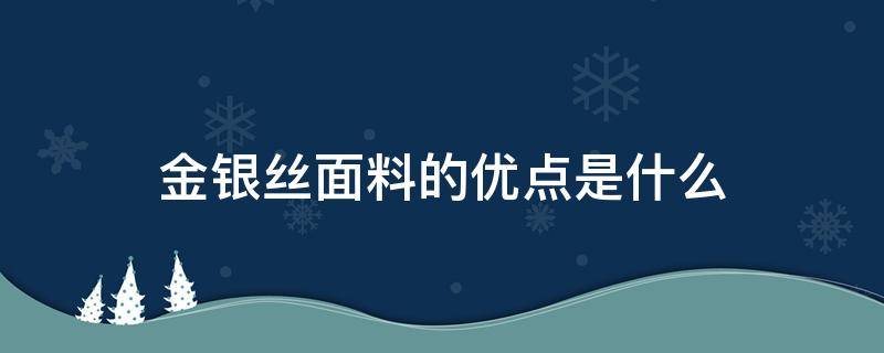 金银丝面料的优点是什么（金银丝面料优缺点）