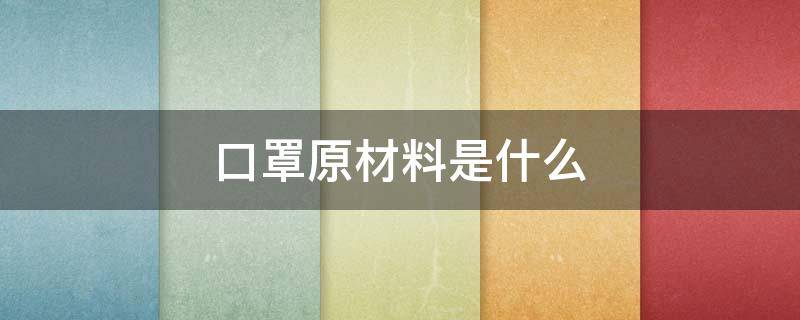 口罩原材料是什么 口罩原材料是什么布