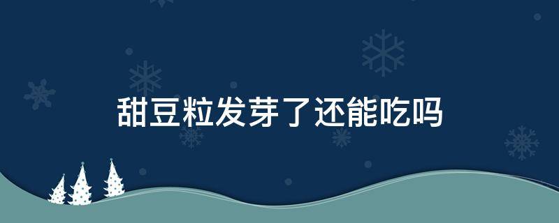 甜豆粒发芽了还能吃吗（发芽的甜豆粒还能吃吗）