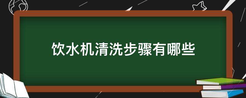 饮水机清洗步骤有哪些（饮水机清洗步骤有哪些内容）