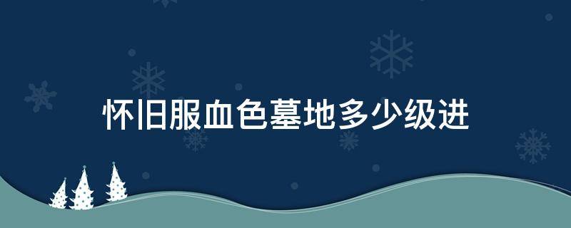 怀旧服血色墓地多少级进（怀旧服血色墓地掉落）