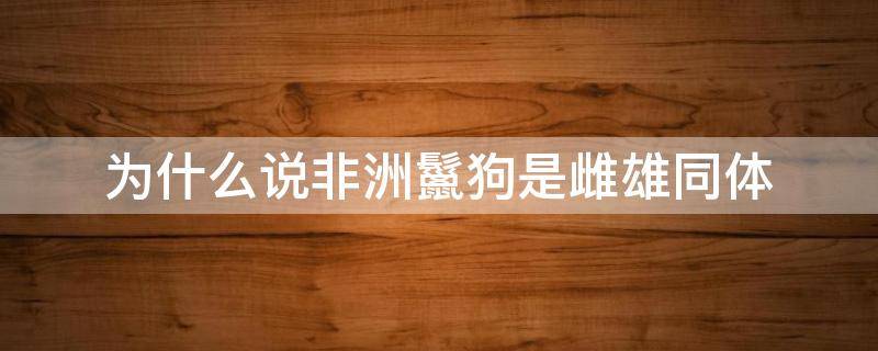 为什么说非洲鬣狗是雌雄同体（非洲鬣狗雌性）