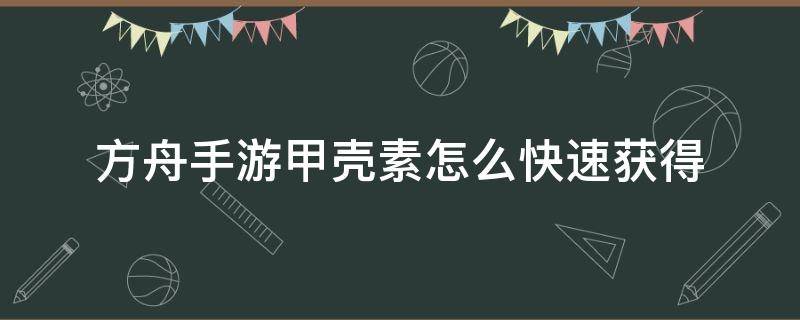 方舟手游甲壳素怎么快速获得 方舟甲壳素怎么获得?