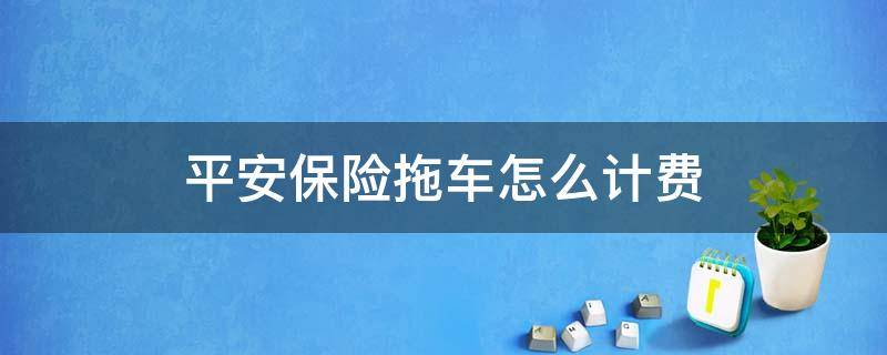 平安保险拖车怎么计费 平安保险拖车收费标准