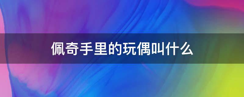 佩奇手里的玩偶叫什么 小猪佩奇玩偶手里抱着的小玩具是啥
