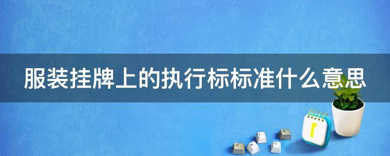 服装挂牌上的执行标标准什么意思 服装执行标准号查询网