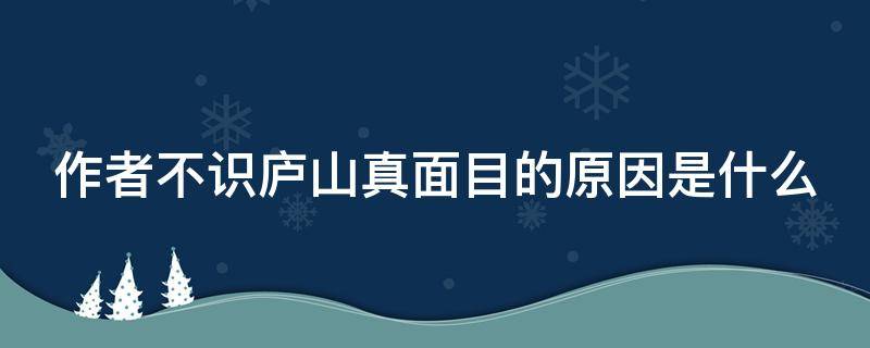 作者不识庐山真面目的原因是什么 作者不识庐山真面目的原因是什么意思