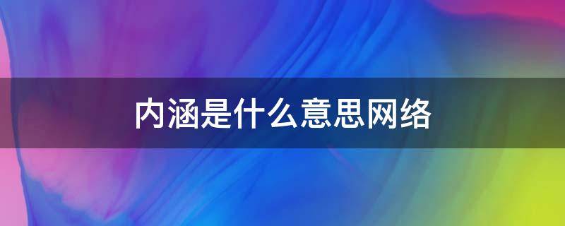 内涵是什么意思网络（内涵是什么意思网络用语）