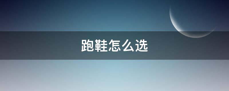 跑鞋怎么选（跑鞋怎么选码）