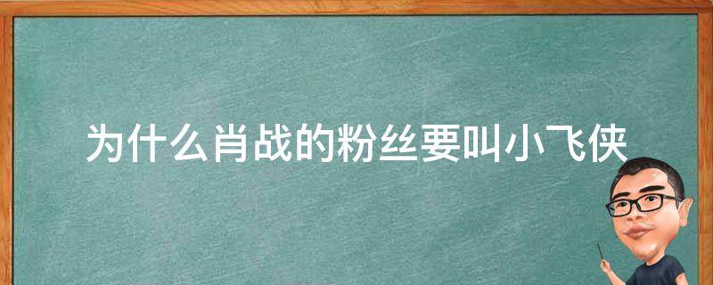 为什么肖战的粉丝要叫小飞侠 为何肖战粉丝叫小飞侠