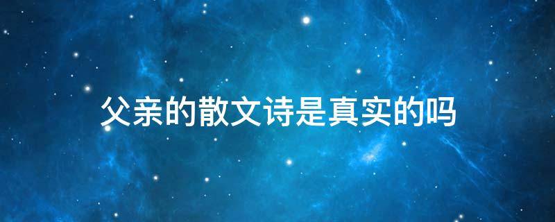 父亲的散文诗是真实的吗 父亲写的散文诗是真实的吗