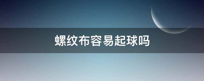 螺纹布容易起球吗（毛圈布容易起球吗）