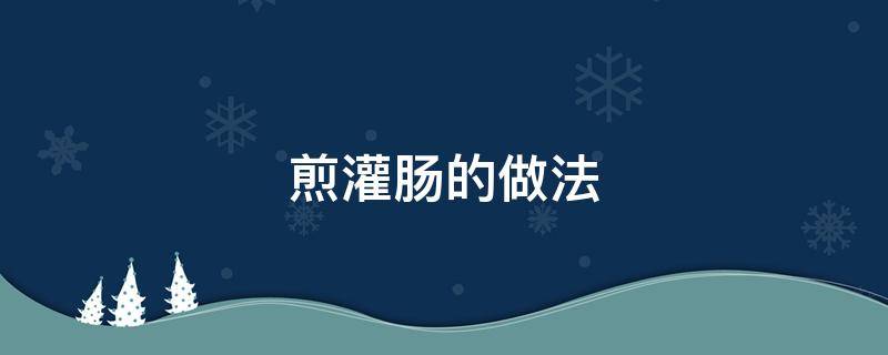 煎灌肠的做法 煎灌肠的做法大全家常窍门