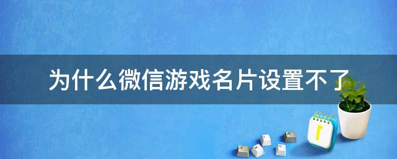 为什么微信游戏名片设置不了（微信游戏名片头像设置不显示）