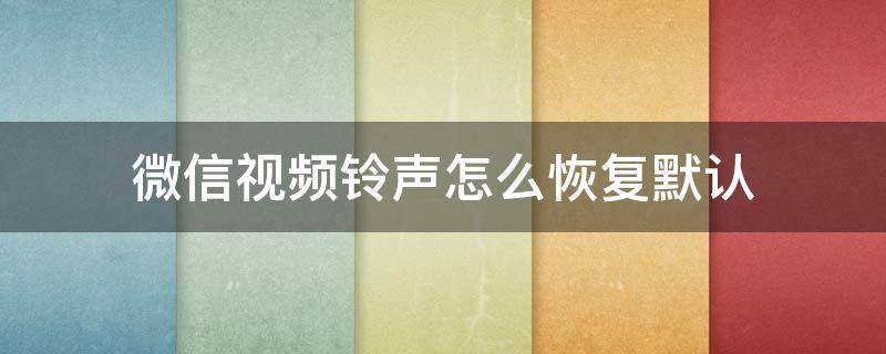 微信视频铃声怎么恢复默认 微信视频铃声怎么恢复默认华为