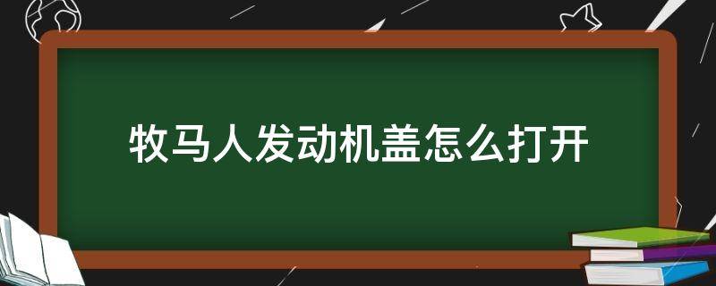 牧马人发动机盖怎么打开（牧马人引擎盖开关在哪）