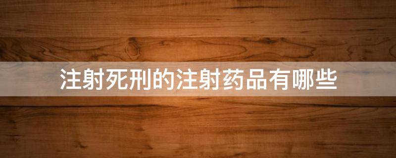 注射死刑的注射药品有哪些（死刑注射什么药物）