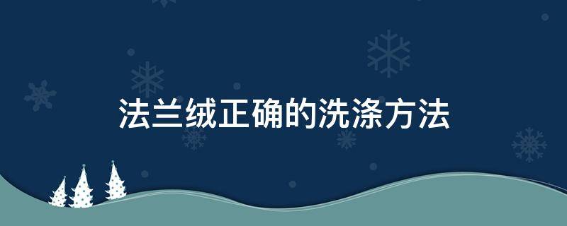 法兰绒正确的洗涤方法 法兰绒洗不干净怎么办