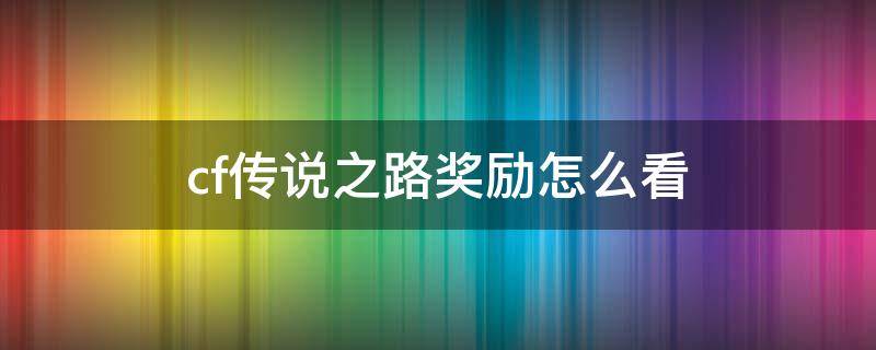 cf传说之路奖励怎么看 CF传说之路奖励