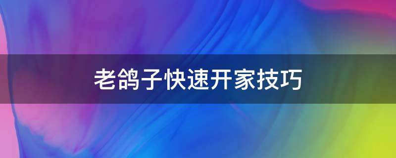 老鸽子快速开家技巧 老信鸽开家技巧