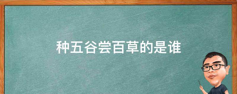 种五谷尝百草的是谁（种五谷尝百草的神话人物是谁）