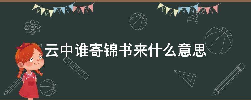 云中谁寄锦书来什么意思（云中谁寄锦书来谁指的是）