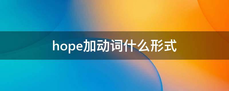 hope加动词什么形式 hope加动词的什么形式