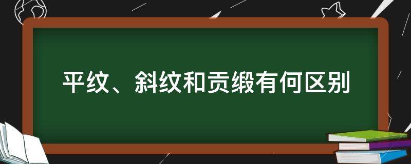 平纹、斜纹和贡缎有何区别 斜纹布和贡缎的区别