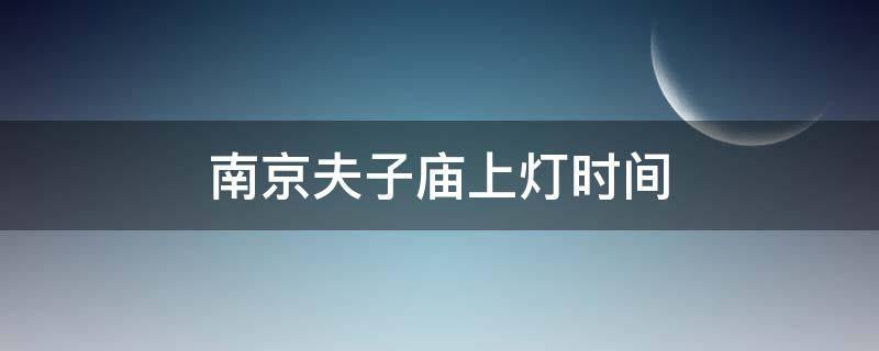 南京夫子庙上灯时间 南京夫子庙上灯时间2022