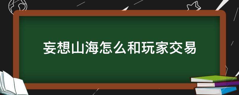 妄想山海怎么和玩家交易（妄想山海玩家之间怎么交易）