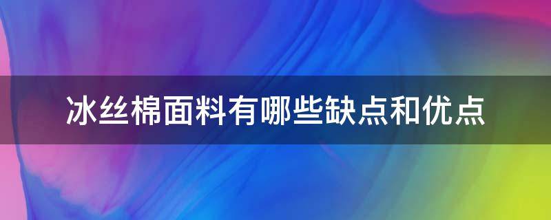 冰丝棉面料有哪些缺点和优点 冰丝棉麻面料的优缺点