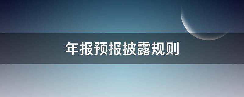 年报预报披露规则 季报预披露规则