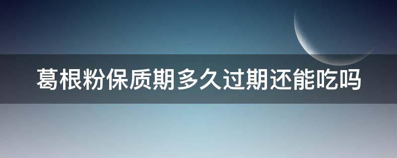 葛根粉保质期多久过期还能吃吗（葛根粉放多久过期）