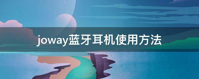 joway蓝牙耳机使用方法（joway蓝牙耳机怎么用）