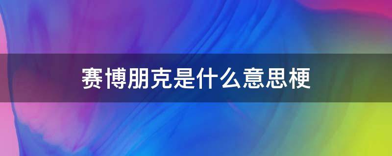 赛博朋克是什么意思梗（赛博朋克啥意思?）