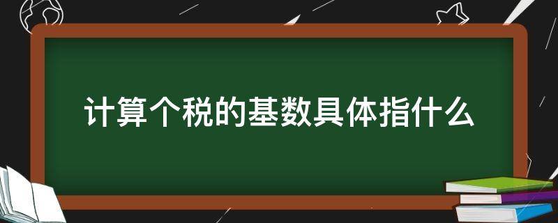 计算个税的基数具体指什么（缴纳个税的基数是多少）