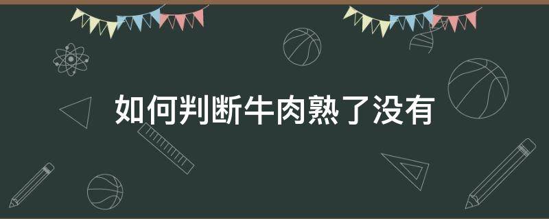 如何判断牛肉熟了没有（如何判断牛肉熟了没有新鲜）