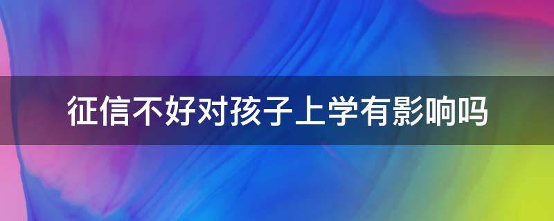 征信不好对孩子上学有影响吗 征信不好会影响孩子上学