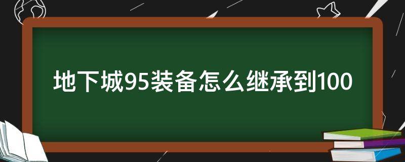 地下城95装备怎么继承到100 地下城与勇士95装备怎么继承到100装备