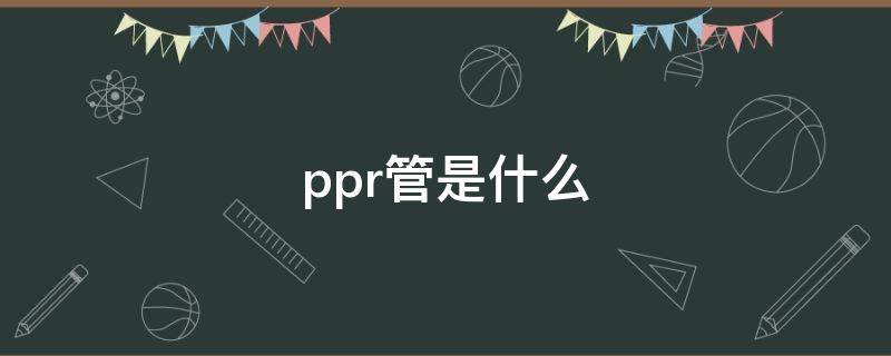 ppr管是什么 ppr管是什么管