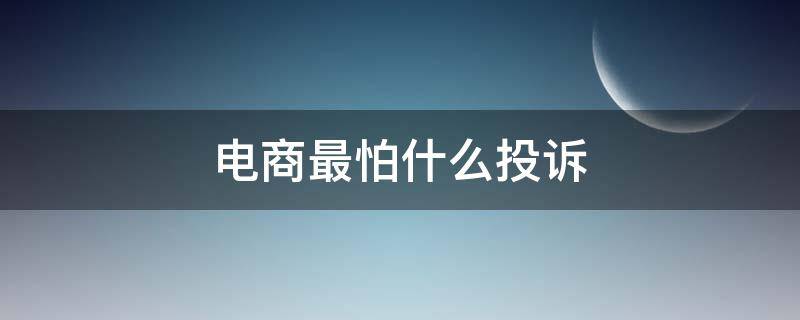 电商最怕什么投诉 抖音电商最怕什么投诉