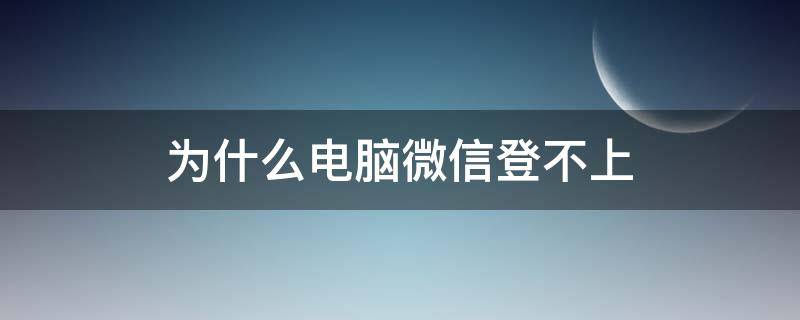 为什么电脑微信登不上 为什么电脑微信登不上公众号