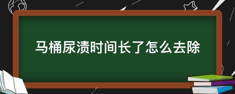 马桶尿渍时间长了怎么去除 马桶盖尿渍时间长了怎么去除