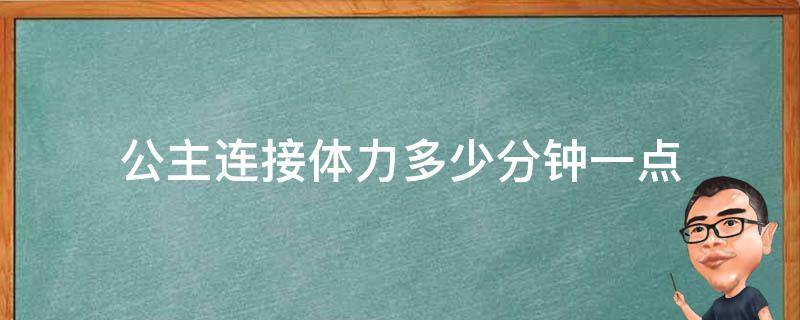 公主连接体力多少分钟一点（公主连接每天都要6管体力吗）