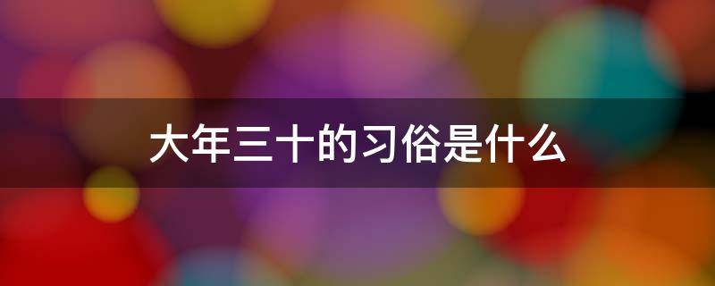 大年三十的习俗是什么（大年三十有什么风俗）