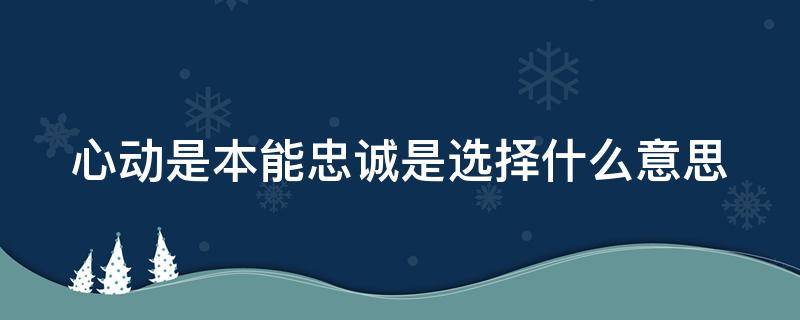 心动是本能忠诚是选择什么意思（心动是本能的下一句）