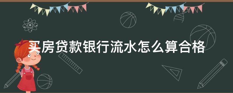 买房贷款银行流水怎么算合格 贷款买房银行流水怎么看够不够