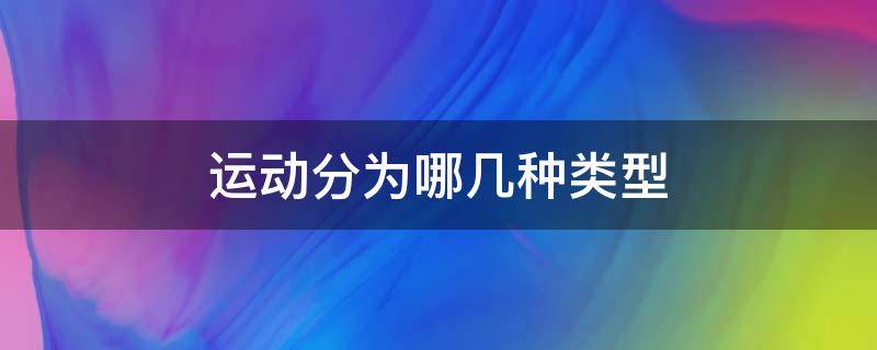 运动分为哪几种类型 康复运动分为哪几种类型