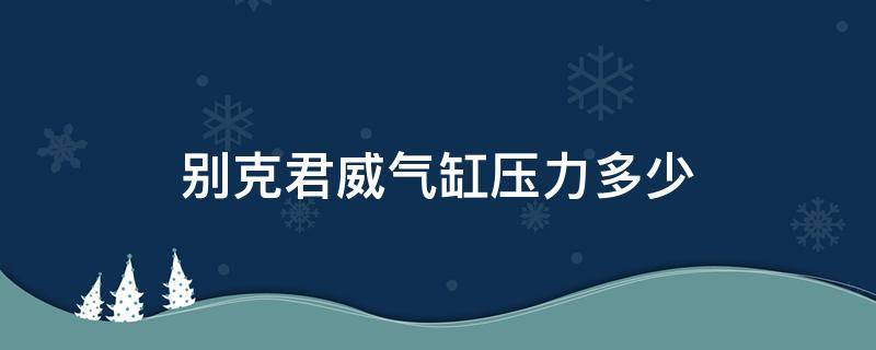 别克君威气缸压力多少（别克君威气缸压力正常打到多少）