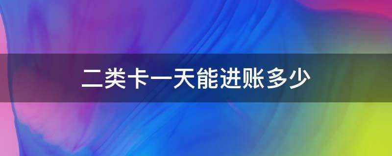 二类卡一天能进账多少（农业银行二类卡一天能进账多少）